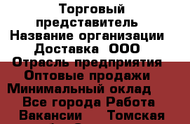 Торговый представитель › Название организации ­ Доставка, ООО › Отрасль предприятия ­ Оптовые продажи › Минимальный оклад ­ 1 - Все города Работа » Вакансии   . Томская обл.,Северск г.